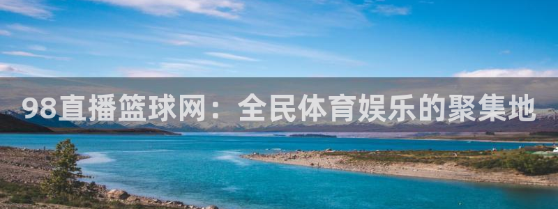 98直播篮球网：全民体育娱乐的聚集地
