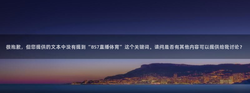 很抱歉，但您提供的文本中没有提到“857直播体育”这个关键词。请问是否有其他内容可以提供给我讨论？