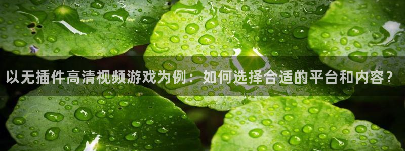以无插件高清视频游戏为例：如何选择合适的平台和内容？